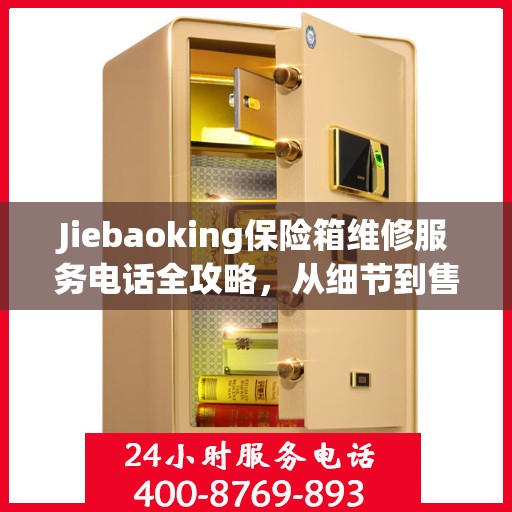 Jiebaoking保险箱维修服务电话全攻略，从细节到售后，一站式解决方案