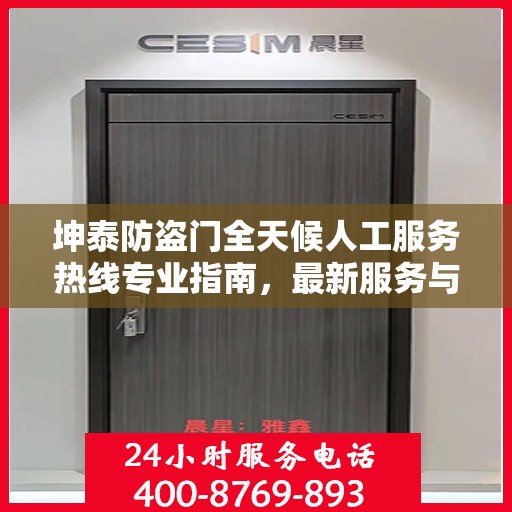 坤泰防盗门全天候人工服务热线专业指南，最新服务与支持攻略