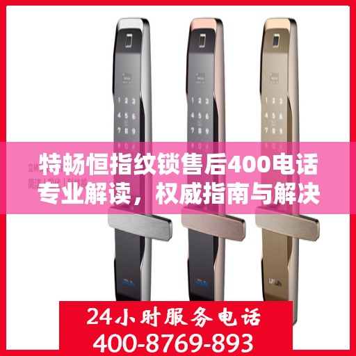 特畅恒指纹锁售后400电话专业解读，权威指南与解决方案