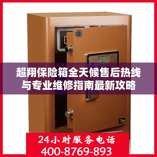 超翔保险箱全天候售后热线与专业维修指南最新攻略