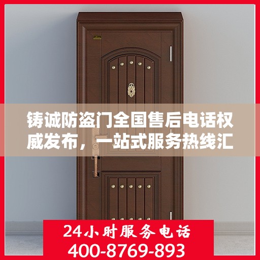 铸诚防盗门全国售后电话权威发布，一站式服务热线汇总