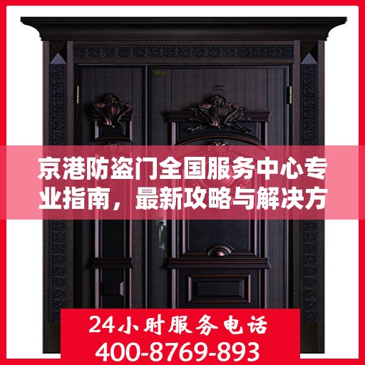 京港防盗门全国服务中心专业指南，最新攻略与解决方案