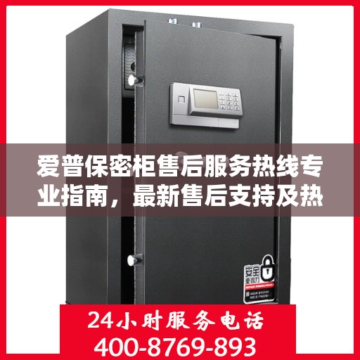 爱普保密柜售后服务热线专业指南，最新售后支持及热线攻略
