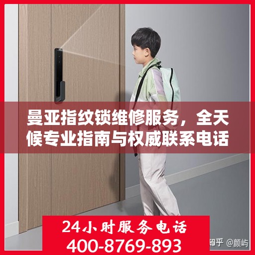 曼亚指纹锁维修服务，全天候专业指南与权威联系电话
