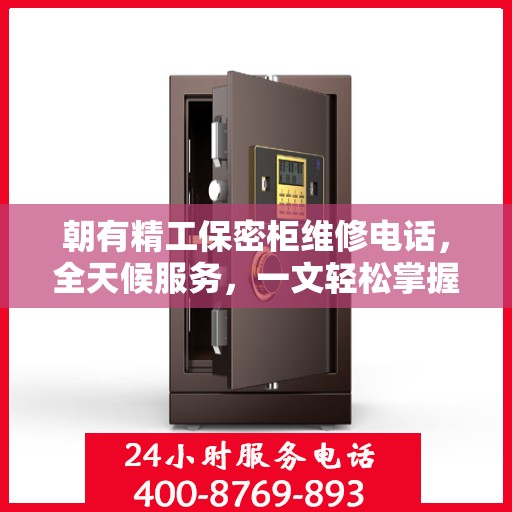 朝有精工保密柜维修电话，全天候服务，一文轻松掌握