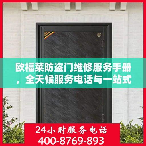 欧福莱防盗门维修服务手册，全天候服务电话与一站式解决方案
