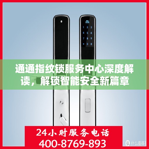 通通指纹锁服务中心深度解读，解锁智能安全新篇章