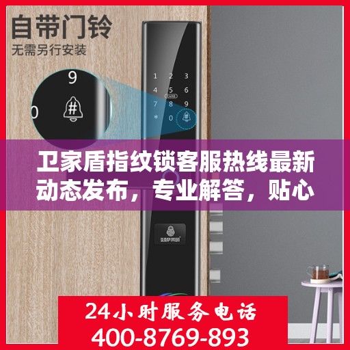 卫家盾指纹锁客服热线最新动态发布，专业解答，贴心服务