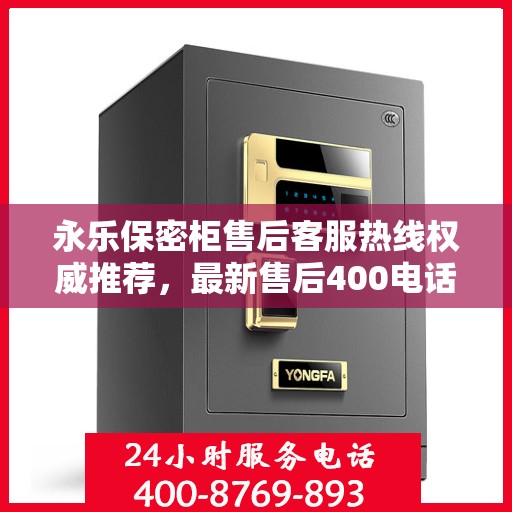 永乐保密柜售后客服热线权威推荐，最新售后400电话服务支持
