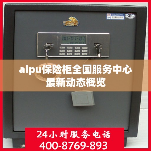 aipu保险柜全国服务中心最新动态概览