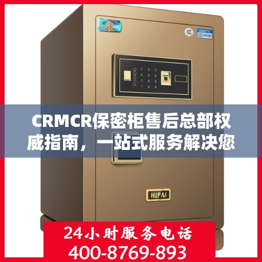 CRMCR保密柜售后总部权威指南，一站式服务解决您的所有问题