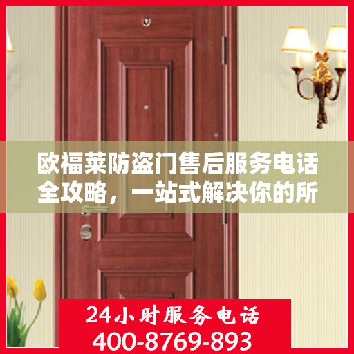 欧福莱防盗门售后服务电话全攻略，一站式解决你的所有疑问