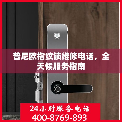 普尼欧指纹锁维修电话，全天候服务指南