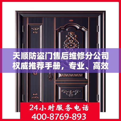 天顺防盗门售后维修分公司权威推荐手册，专业、高效、全面的服务体验