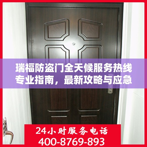 瑞福防盗门全天候服务热线专业指南，最新攻略与应急支持