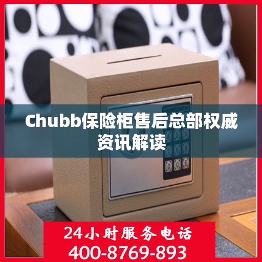 Chubb保险柜售后总部权威资讯解读