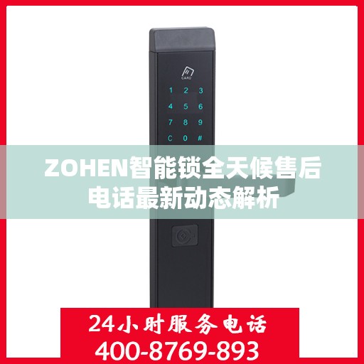 ZOHEN智能锁全天候售后电话最新动态解析