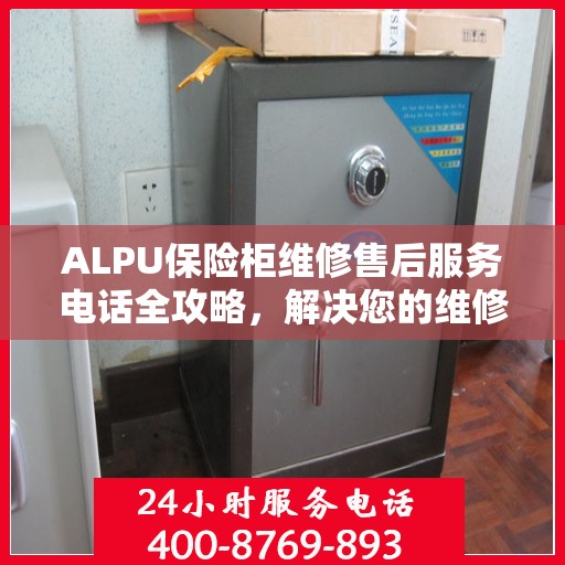 ALPU保险柜维修售后服务电话全攻略，解决您的维修难题
