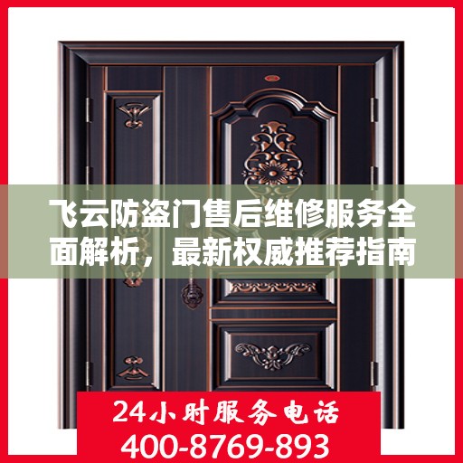 飞云防盗门售后维修服务全面解析，最新权威推荐指南