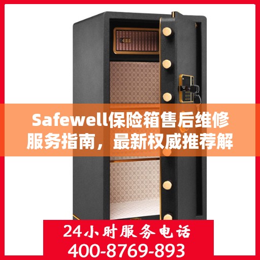 Safewell保险箱售后维修服务指南，最新权威推荐解析