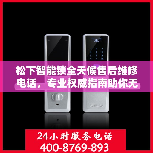 松下智能锁全天候售后维修电话，专业权威指南助你无忧解决售后问题