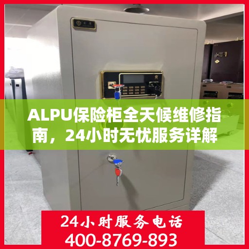 ALPU保险柜全天候维修指南，24小时无忧服务详解