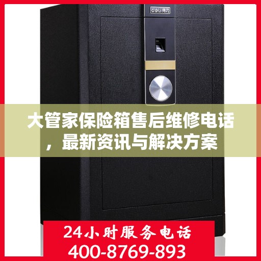大管家保险箱售后维修电话，最新资讯与解决方案