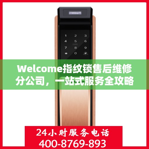 Welcome指纹锁售后维修分公司，一站式服务全攻略