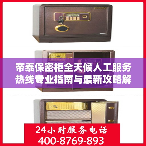 帝泰保密柜全天候人工服务热线专业指南与最新攻略解密