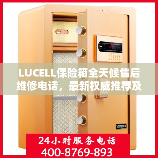 LUCELL保险箱全天候售后维修电话，最新权威推荐及解决方案