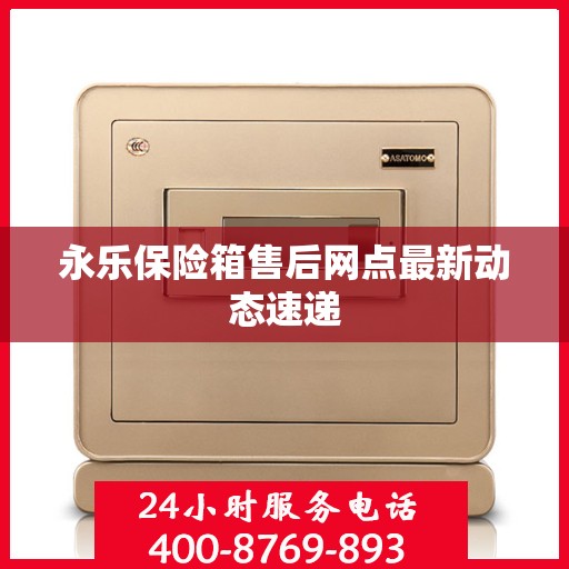 永乐保险箱售后网点最新动态速递