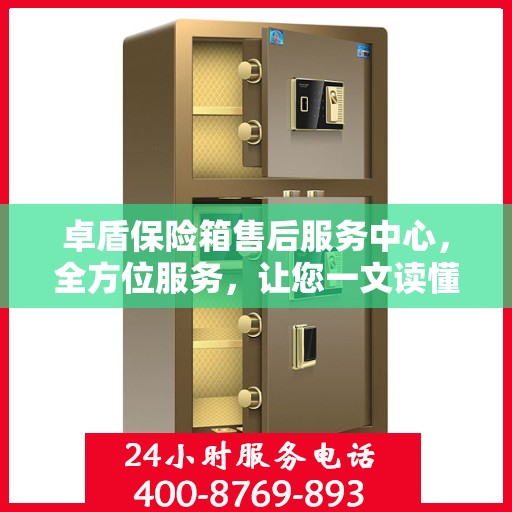 卓盾保险箱售后服务中心，全方位服务，让您一文读懂！