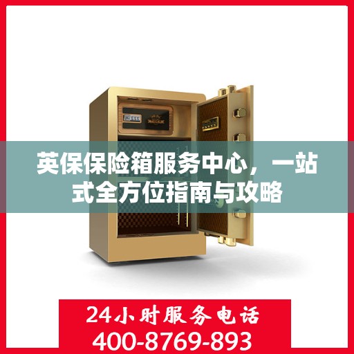 英保保险箱服务中心，一站式全方位指南与攻略