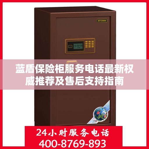 蓝盾保险柜服务电话最新权威推荐及售后支持指南