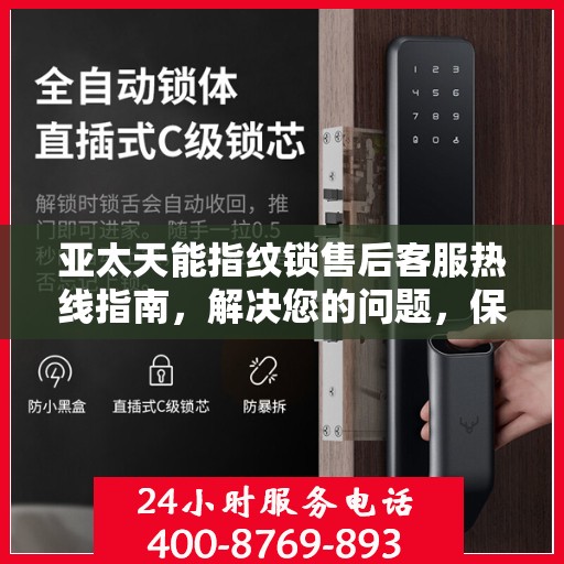 亚太天能指纹锁售后客服热线指南，解决您的问题，保障您的权益！