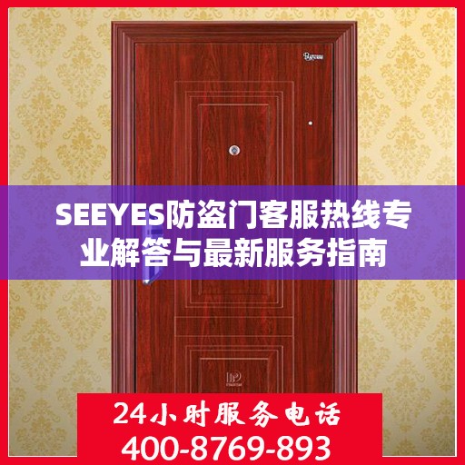 SEEYES防盗门客服热线专业解答与最新服务指南