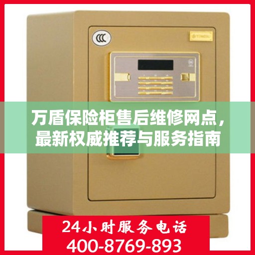 万盾保险柜售后维修网点，最新权威推荐与服务指南