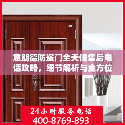 意朗德防盗门全天候售后电话攻略，细节解析与全方位服务体验