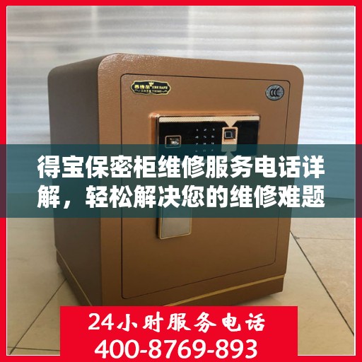 得宝保密柜维修服务电话详解，轻松解决您的维修难题