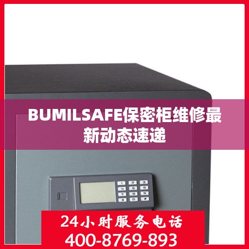BUMILSAFE保密柜维修最新动态速递