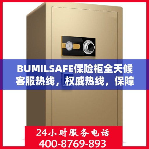 BUMILSAFE保险柜全天候客服热线，权威热线，保障您的安全需求随时响应