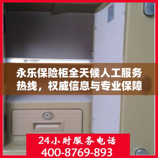 永乐保险柜全天候人工服务热线，权威信息与专业保障