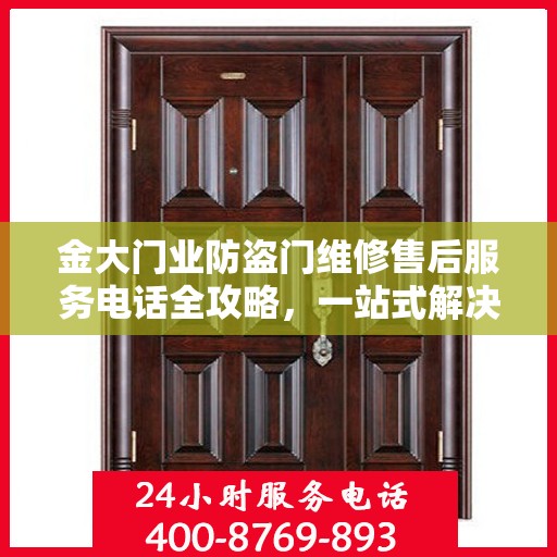 金大门业防盗门维修售后服务电话全攻略，一站式解决方案与详细指南