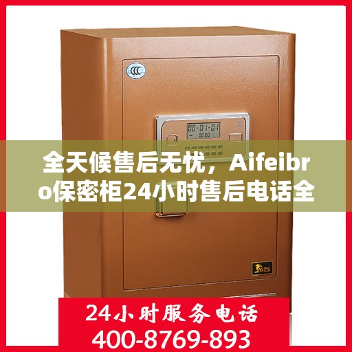 全天候售后无忧，Aifeibro保密柜24小时售后电话全解析