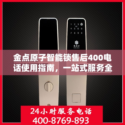 金点原子智能锁售后400电话使用指南，一站式服务全攻略