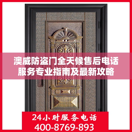 澳威防盗门全天候售后电话服务专业指南及最新攻略