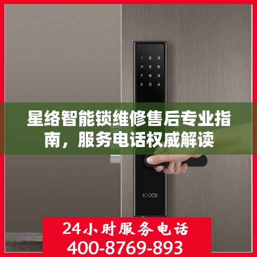 星络智能锁维修售后专业指南，服务电话权威解读