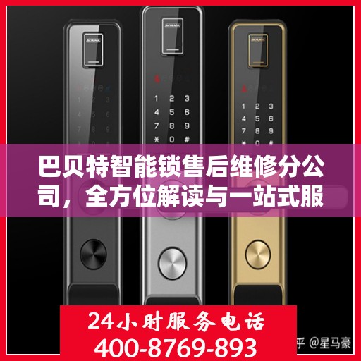 巴贝特智能锁售后维修分公司，全方位解读与一站式服务体验