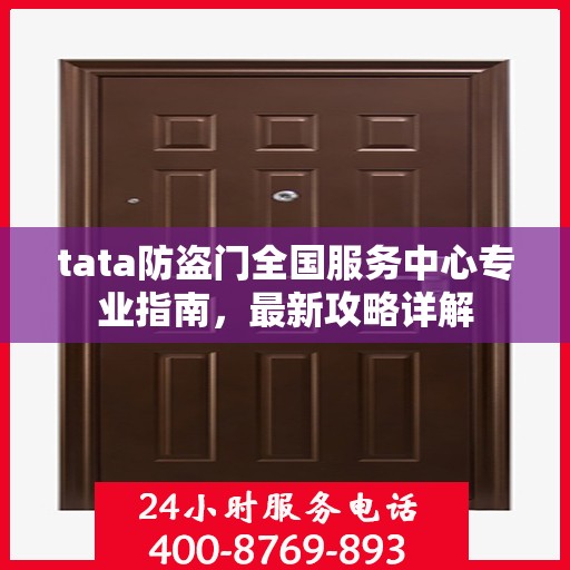 tata防盗门全国服务中心专业指南，最新攻略详解