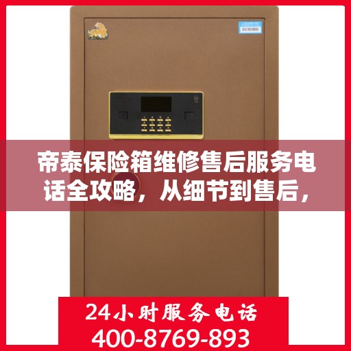 帝泰保险箱维修售后服务电话全攻略，从细节到售后，一站式解决您的维修烦恼